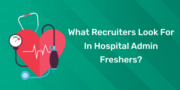 What Recruiters Look For In Hospital Admin Freshers?