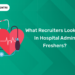 What Recruiters Look For In Hospital Admin Freshers?