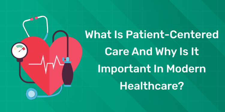 What Is Patient-Centered Care and Why Is It Important In Modern Healthcare?