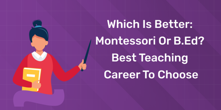 Which is BetterMontessori or BEd Best Teaching Career to Choose