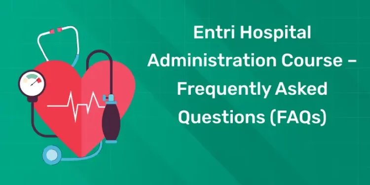Entri Hospital Administration Course – Frequently Asked Questions (FAQs)
