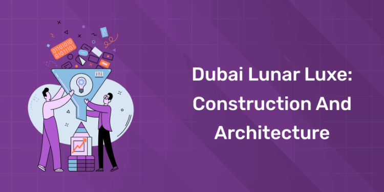 Dubai Lunar Luxe Construction and Architecture