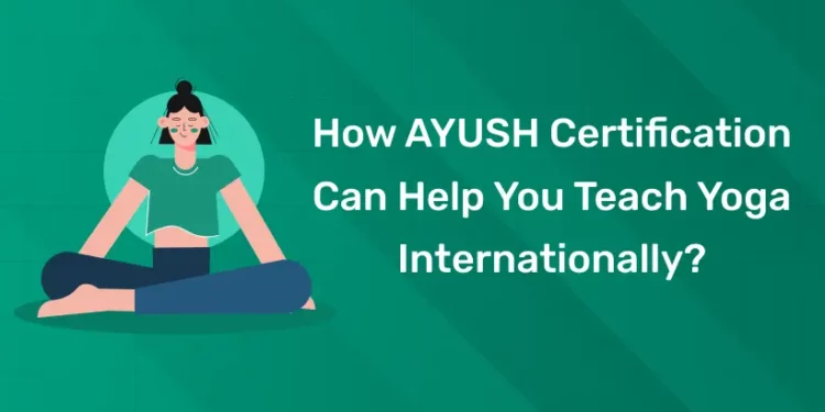 How AYUSH Certification Can Help You Teach Yoga Internationally
