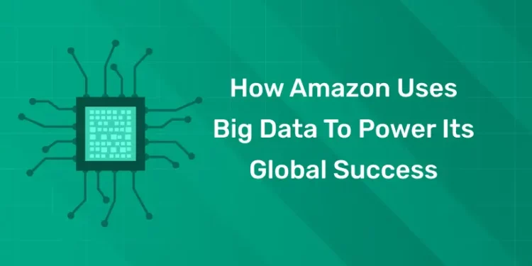 How Amazon uses Big Data to Power its Global Success