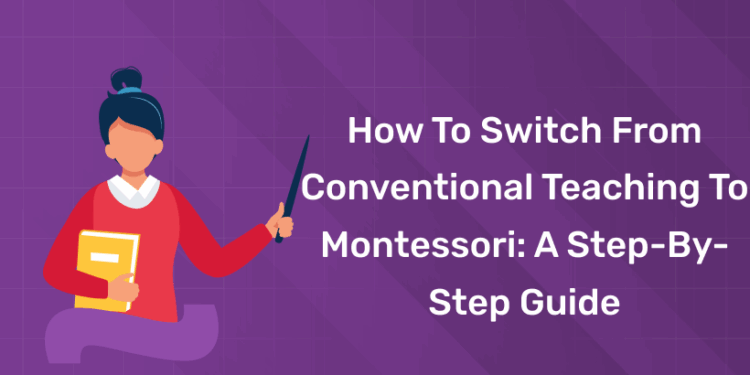 How to Switch from Conventional Teaching to Montessori A Step-by-Step Guide