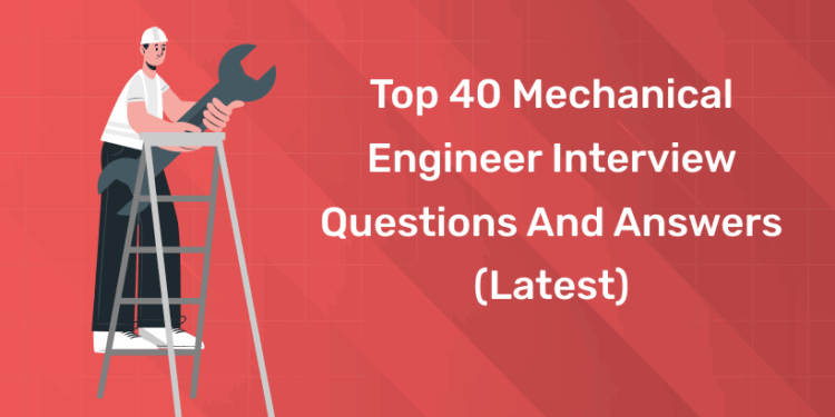 Top 40 Mechanical Engineer Interview Questions and Answers (Latest)