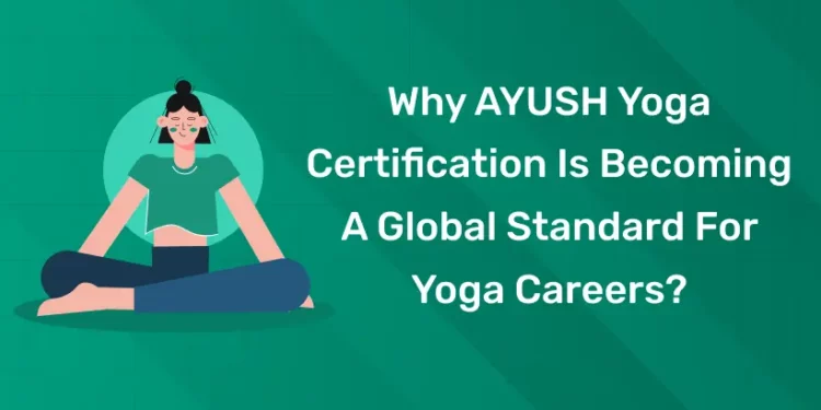 Why AYUSH Yoga Certification is Becoming a Global Standard for Yoga Careers