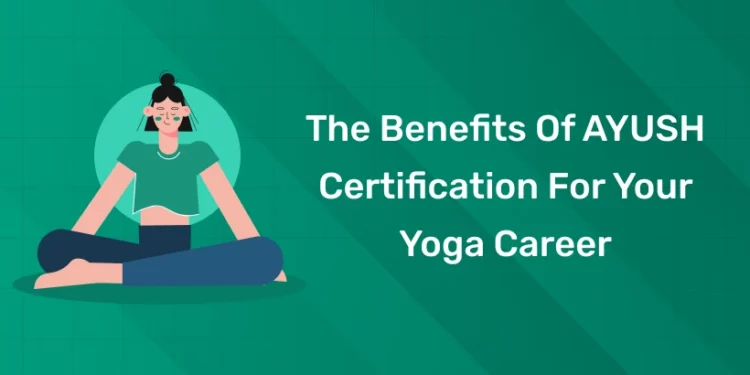 Top Benefits of AYUSH Certification for Your Yoga Career