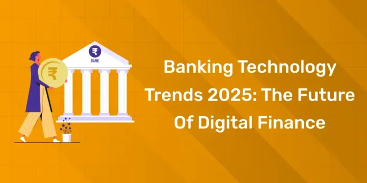Banking Technology Trends 2025 The Future of Digital Finance
