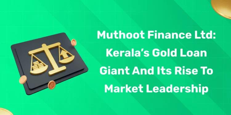 Muthoot Finance Ltd: Kerala’s Gold Loan Giant and Its Rise to Market Leadership