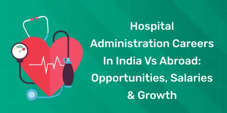 Hospital Administration Careers in India vs Abroad Opportunities, Salaries & Growth