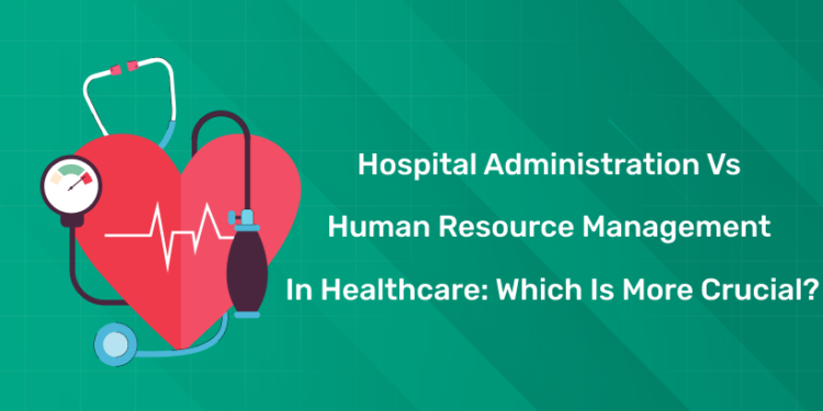 Hospital Administration vs Human Resource Management in Healthcare Which is More Crucial?