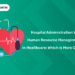 Hospital Administration vs Human Resource Management in Healthcare Which is More Crucial?