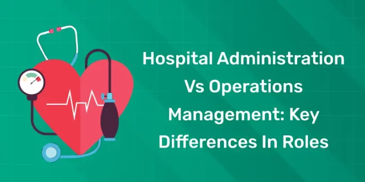 Hospital Administration vs Operations Management Key Differences in Roles