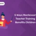 5 Ways Montessori Teacher Training Benefits Children