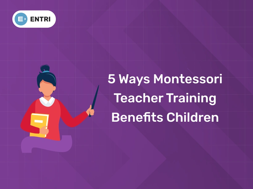 5 Ways Montessori Teacher Training Benefits Children - Entri Blog