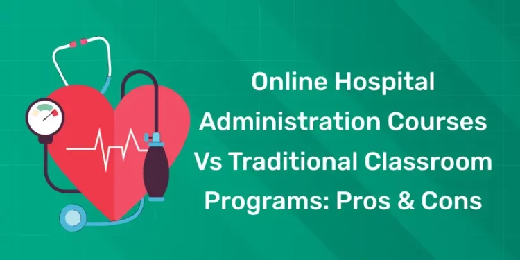 Online Hospital Administration Courses vs Traditional Classroom Programs: Pros & Cons