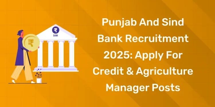 Punjab and Sind Bank Recruitment 2025 Apply for Credit & Agriculture Manager Posts