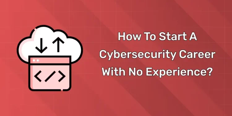 How To Start A Cybersecurity Career With No Experience?