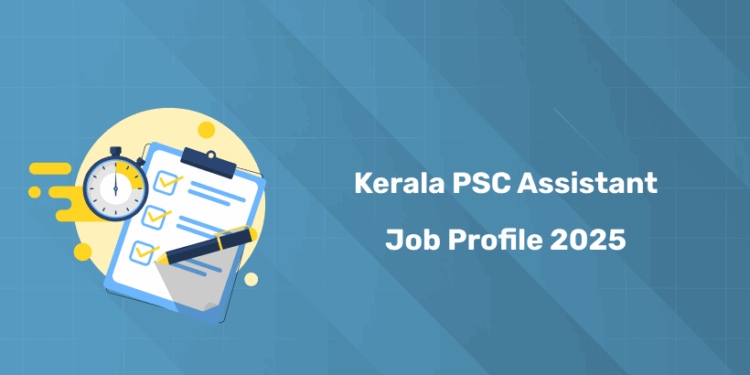 Kerala PSC Assistant Job Profile 2025 – Roles, Responsibilities & Salary