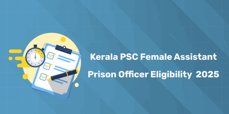 Kerala PSC Female Assistant Prison Officer 2025 Eligibility Criteria - Age, Qualification, PET & More