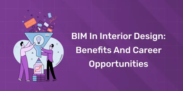BIM in Interior Design Benefits and Career Opportunities