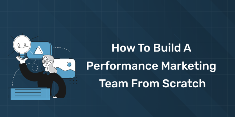 How to Build a Performance Marketing Team from Scratch