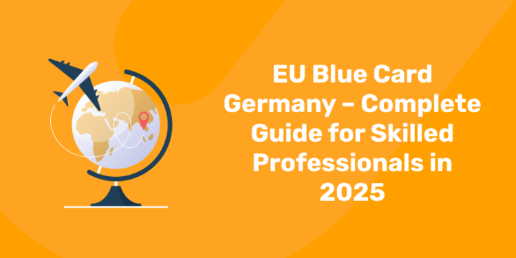 EU Blue Card Germany – Complete Guide for Skilled Professionals in 2025
