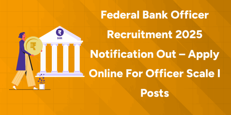 Federal Bank Officer Recruitment 2025 Notification Out – Apply Online for Officer Scale I Posts