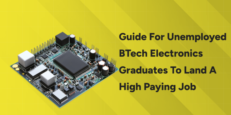 Guide for Unemployed BTech Electronics Graduates to Land a High Paying Job