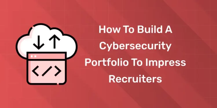 How to Build a Cybersecurity Portfolio to Impress Recruiters
