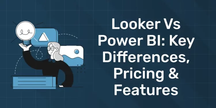 Looker vs Power BI: Key Differences, Pricing & Features