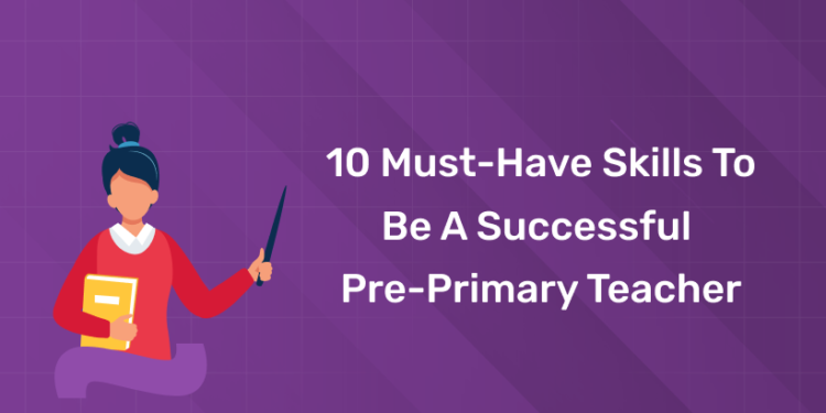 10 Must-Have Skills to Be a Successful Pre-Primary Teacher
