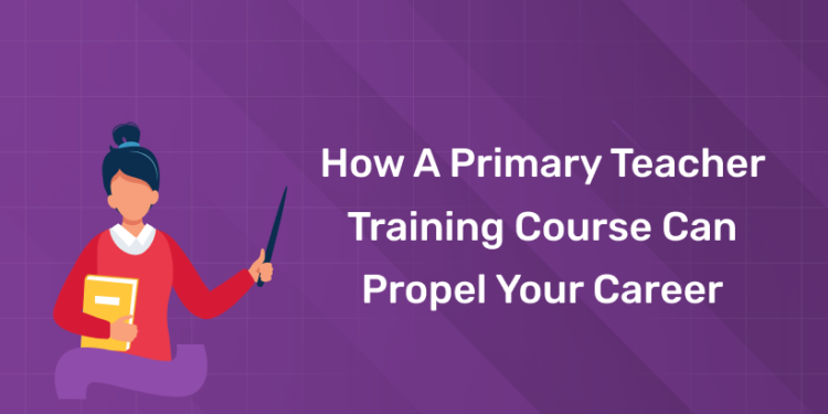 How a Primary Teacher Training Course Can Propel Your Career