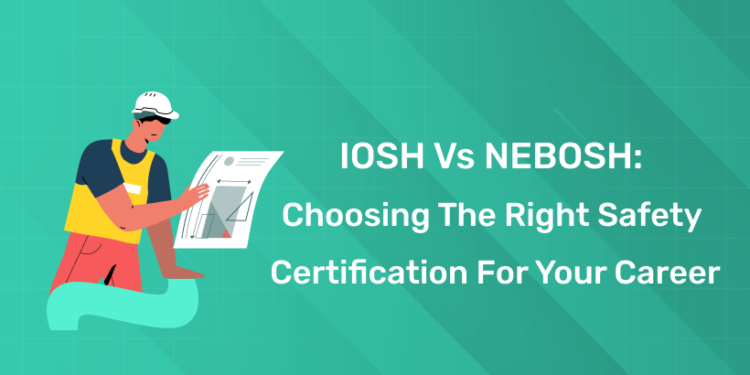 IOSH vs NEBOSH: Choosing the Right Safety Certification for Your Career