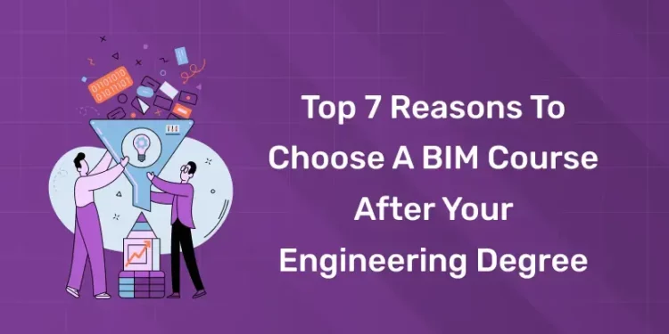 Top 7 Reasons to Choose a BIM Course After Your Engineering Degree