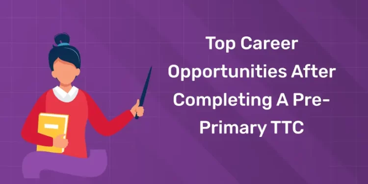 Top Career Opportunities After Completing A Pre-Primary TTC