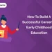 How To Build A Successful Career In Early Childhood Education