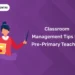 Classroom Management Tips For Pre-Primary Teachers