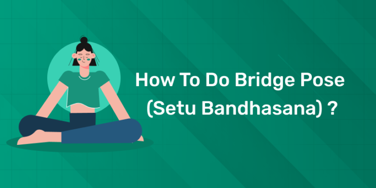 How to Do Bridge Pose (Setu Bandhasana) ?
