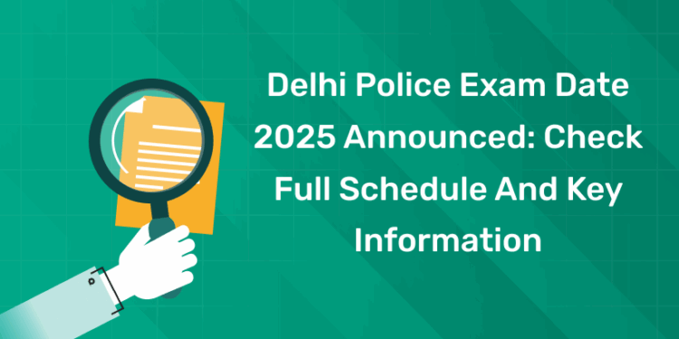 Delhi Police Exam Date 2025 Announced Check Full Schedule and Key Information