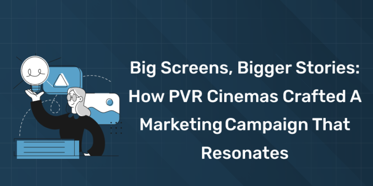 Big Screens, Bigger Stories: How PVR Cinemas Crafted a Marketing Campaign That Resonates