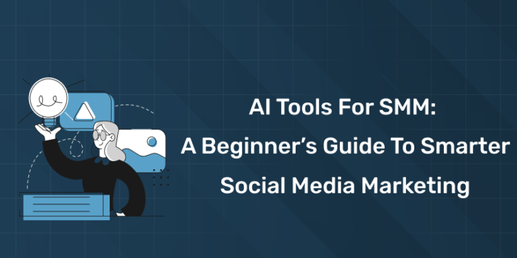 AI Tools for SMM: A Beginner’s Guide to Smarter Social Media Marketing