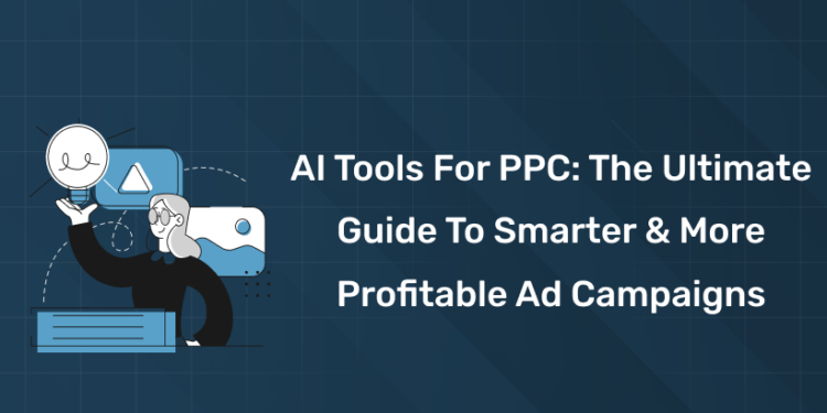 AI Tools for PPC: The Ultimate Guide to Smarter & More Profitable Ad Campaigns