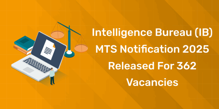 Intelligence Bureau (IB) MTS Notification 2025 Released for 362 Vacancies