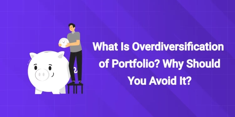 What Is Overdiversification of Portfolio? Why Should You Avoid It?