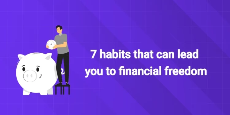 7 habits that can lead you to financial freedom