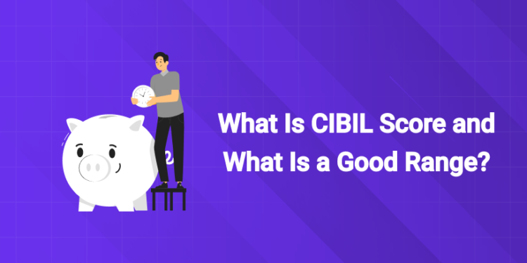 What Is CIBIL Score and What Is a Good Range?