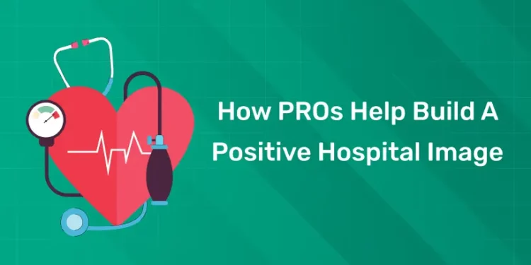 How PROs Help Build A Positive Hospital Image