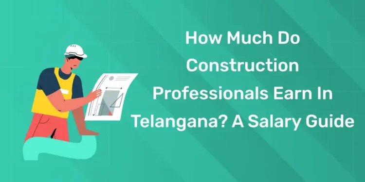 How Much Do Construction Professionals Earn In Telangana? A Salary Guide